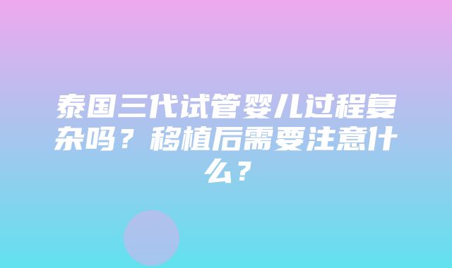 泰国三代试管婴儿过程复杂吗？移植后需要注意什么？