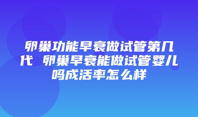 卵巢功能早衰做试管第几代 卵巢早衰能做试管婴儿吗成活率怎么样