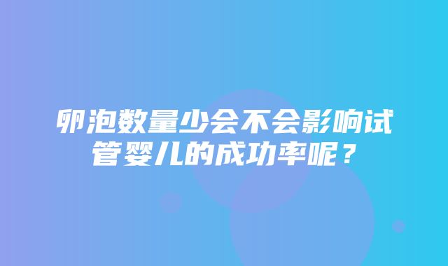 卵泡数量少会不会影响试管婴儿的成功率呢？