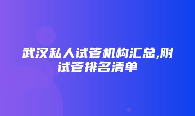 武汉私人试管机构汇总,附试管排名清单