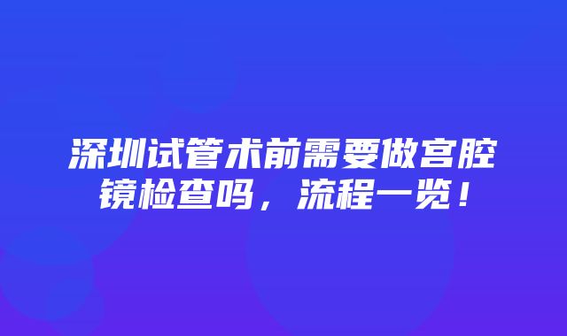 深圳试管术前需要做宫腔镜检查吗，流程一览！