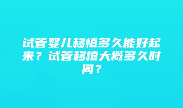 试管婴儿移植多久能好起来？试管移植大概多久时间？