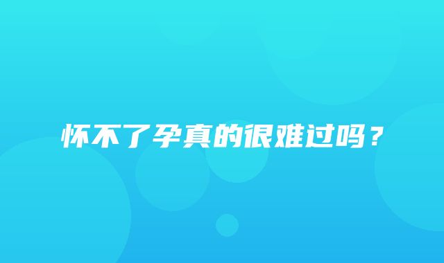 怀不了孕真的很难过吗？