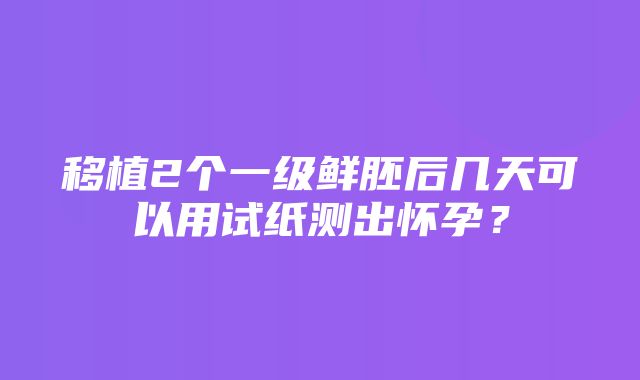 移植2个一级鲜胚后几天可以用试纸测出怀孕？