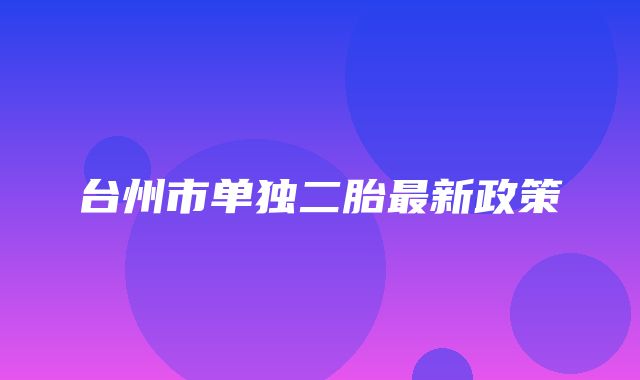 台州市单独二胎最新政策