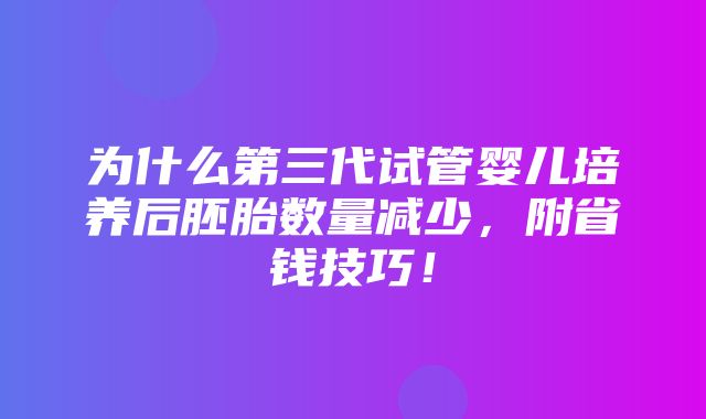 为什么第三代试管婴儿培养后胚胎数量减少，附省钱技巧！