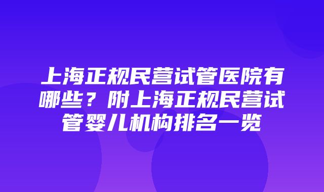 上海正规民营试管医院有哪些？附上海正规民营试管婴儿机构排名一览