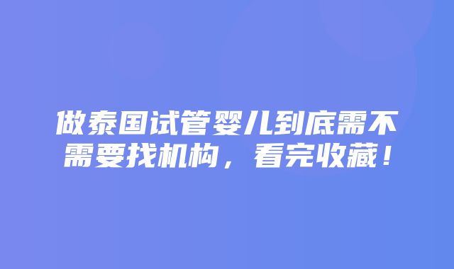 做泰国试管婴儿到底需不需要找机构，看完收藏！