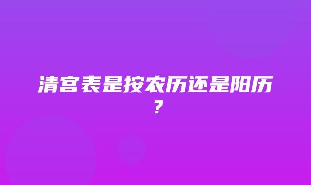 清宫表是按农历还是阳历？