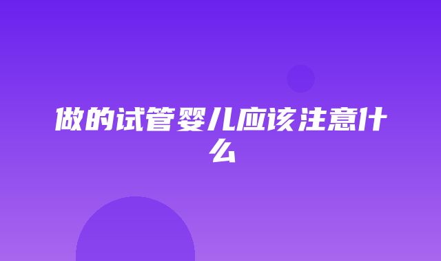 做的试管婴儿应该注意什么