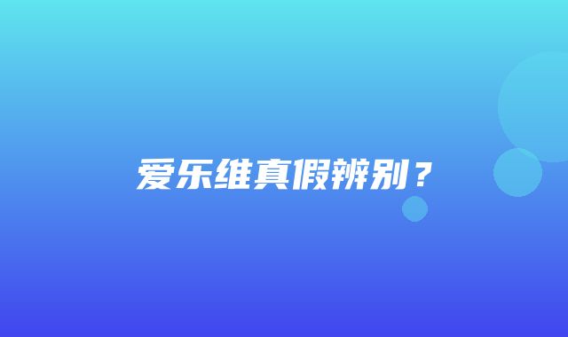 爱乐维真假辨别？