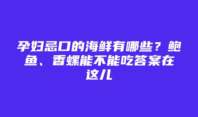 孕妇忌口的海鲜有哪些？鲍鱼、香螺能不能吃答案在这儿