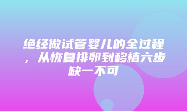 绝经做试管婴儿的全过程，从恢复排卵到移植六步缺一不可