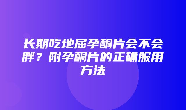 长期吃地屈孕酮片会不会胖？附孕酮片的正确服用方法