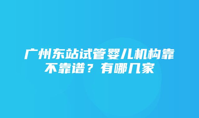 广州东站试管婴儿机构靠不靠谱？有哪几家