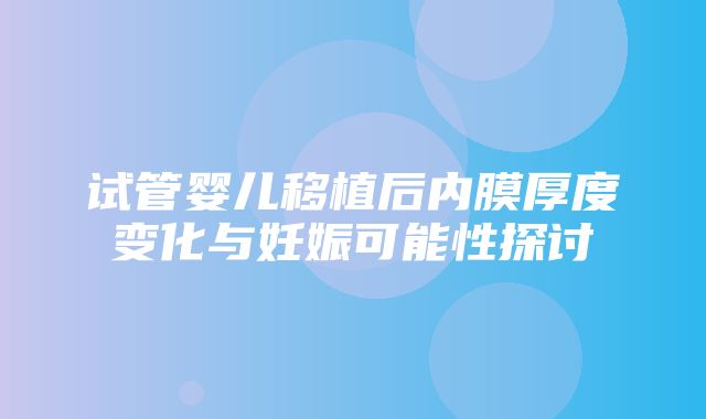 试管婴儿移植后内膜厚度变化与妊娠可能性探讨