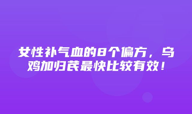 女性补气血的8个偏方，乌鸡加归芪最快比较有效！