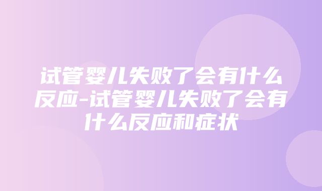 试管婴儿失败了会有什么反应-试管婴儿失败了会有什么反应和症状