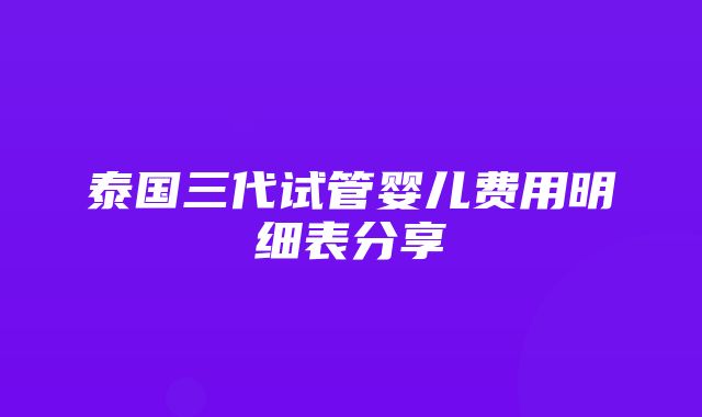 泰国三代试管婴儿费用明细表分享