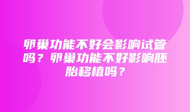 卵巢功能不好会影响试管吗？卵巢功能不好影响胚胎移植吗？