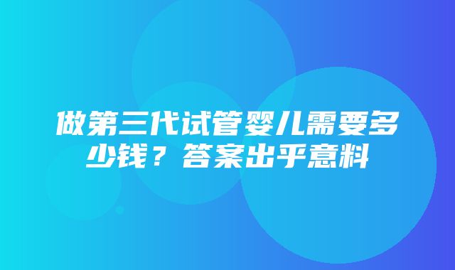 做第三代试管婴儿需要多少钱？答案出乎意料