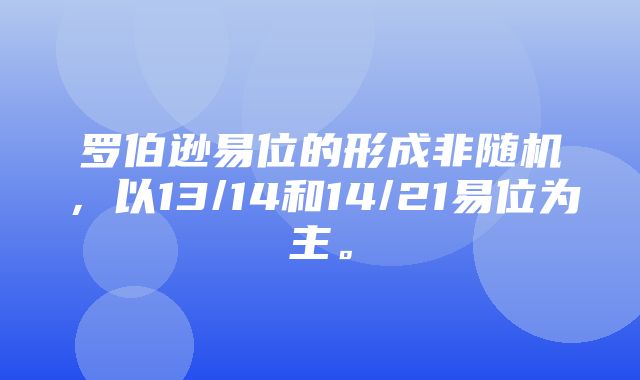 罗伯逊易位的形成非随机，以13/14和14/21易位为主。