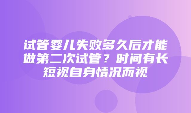 试管婴儿失败多久后才能做第二次试管？时间有长短视自身情况而视