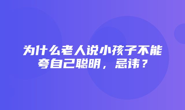 为什么老人说小孩子不能夸自己聪明，忌讳？