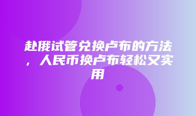 赴俄试管兑换卢布的方法，人民币换卢布轻松又实用