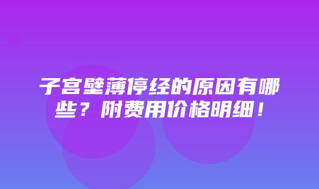 子宫壁薄停经的原因有哪些？附费用价格明细！