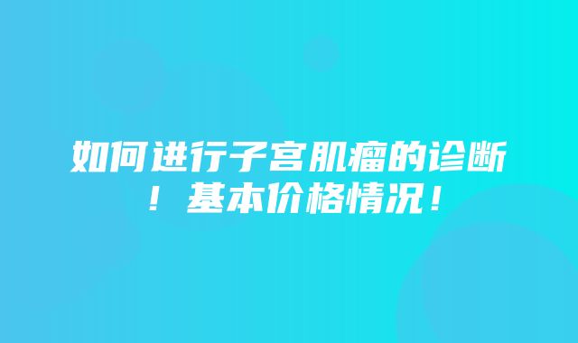 如何进行子宫肌瘤的诊断！基本价格情况！