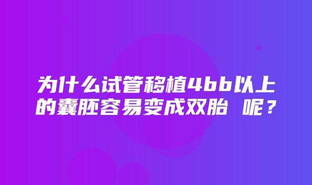 为什么试管移植4bb以上的囊胚容易变成双胎 呢？