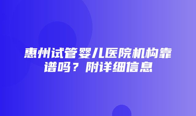 惠州试管婴儿医院机构靠谱吗？附详细信息