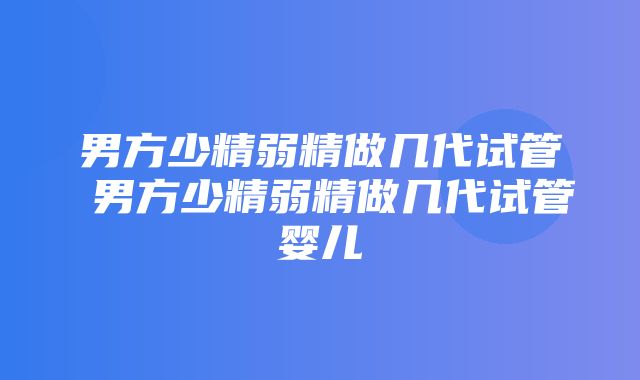 男方少精弱精做几代试管 男方少精弱精做几代试管婴儿