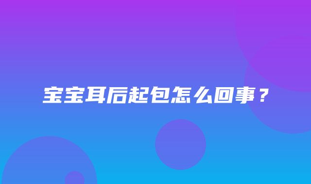 宝宝耳后起包怎么回事？