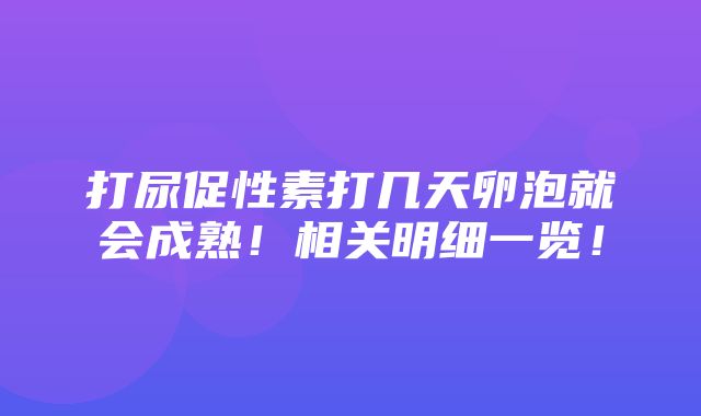 打尿促性素打几天卵泡就会成熟！相关明细一览！