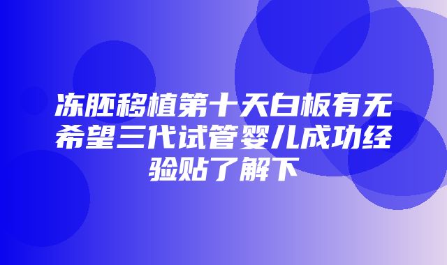 冻胚移植第十天白板有无希望三代试管婴儿成功经验贴了解下