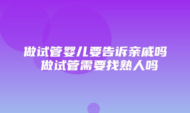 做试管婴儿要告诉亲戚吗 做试管需要找熟人吗