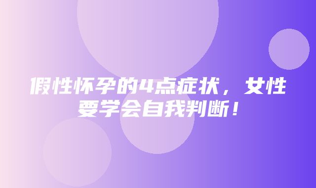 假性怀孕的4点症状，女性要学会自我判断！