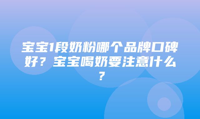 宝宝1段奶粉哪个品牌口碑好？宝宝喝奶要注意什么？