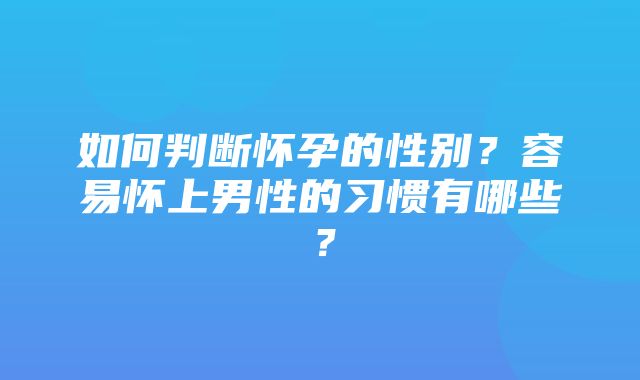 如何判断怀孕的性别？容易怀上男性的习惯有哪些？