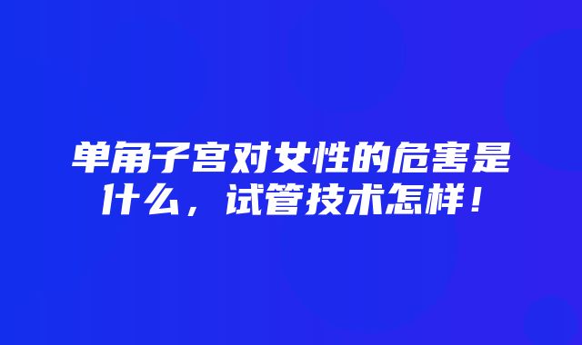 单角子宫对女性的危害是什么，试管技术怎样！