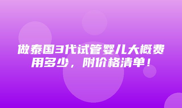 做泰国3代试管婴儿大概费用多少，附价格清单！