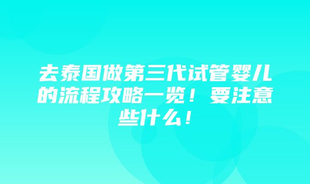 去泰国做第三代试管婴儿的流程攻略一览！要注意些什么！