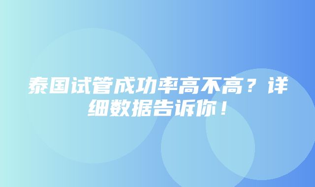 泰国试管成功率高不高？详细数据告诉你！