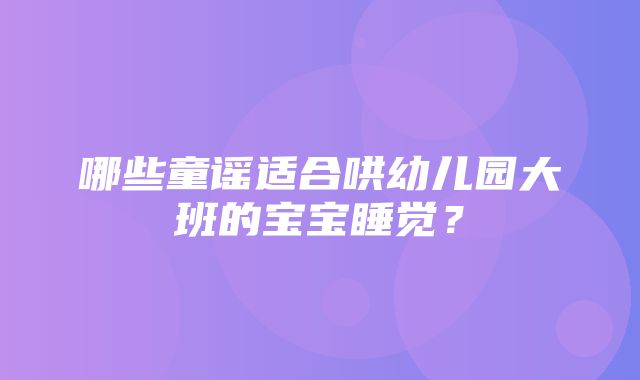 哪些童谣适合哄幼儿园大班的宝宝睡觉？