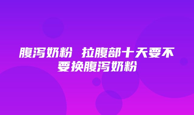 腹泻奶粉 拉腹部十天要不要换腹泻奶粉