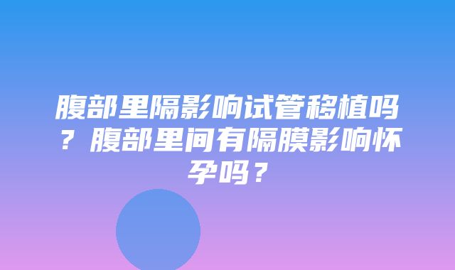 腹部里隔影响试管移植吗？腹部里间有隔膜影响怀孕吗？