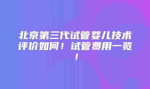 北京第三代试管婴儿技术评价如何！试管费用一览！