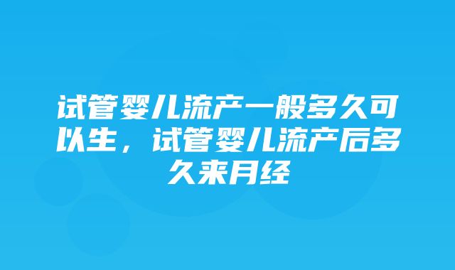 试管婴儿流产一般多久可以生，试管婴儿流产后多久来月经